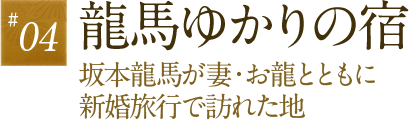 04.龍馬ゆかりの宿　坂本龍馬が妻・お龍とともに新婚旅行で訪れた地