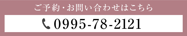 ご予約・お問い合わせはこちら0995-78-2121