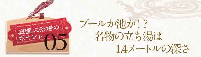 プールか池か！？名物の立ち湯は1.4メートルの深さ