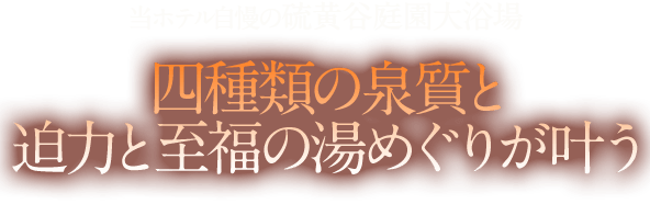 当ホテル自慢の硫黄谷庭園大浴場 四種類の泉質と迫力と至福の湯めぐりが叶う